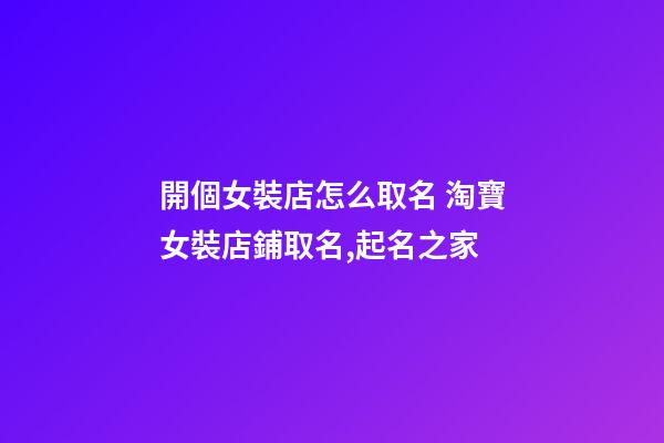 開個女裝店怎么取名 淘寶女裝店鋪取名,起名之家-第1張-店鋪起名-玄機派